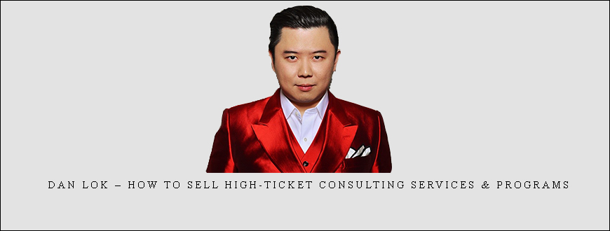 Dan Lok – How To Sell High-Ticket Consulting Services & Programs