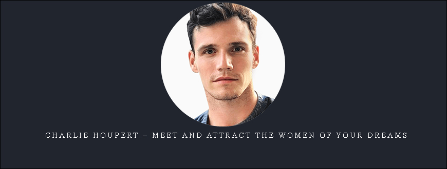 Charlie Houpert – Meet and Attract the Women of Your Dreams