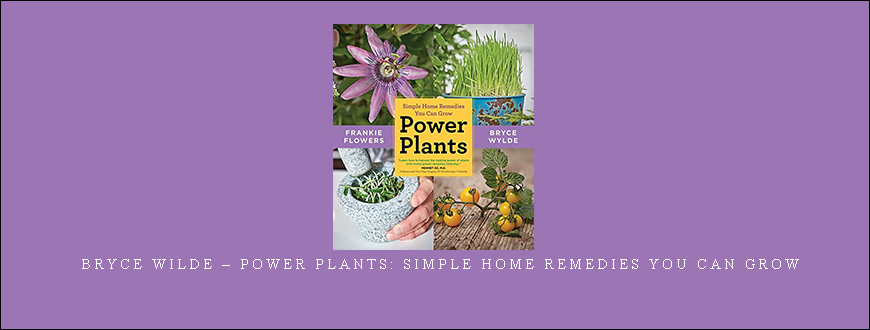 Bryce Wilde – Power Plants: Simple Home Remedies You Can Grow