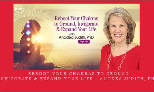 Reboot Your Chakras to Ground, Invigorate & Expand Your Life – Anodea Judith, PhD |