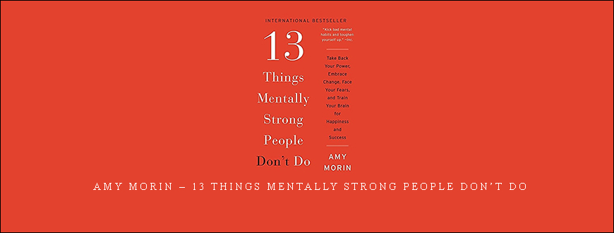 Amy Morin – 13 Things Mentally Strong People Don’t Do
