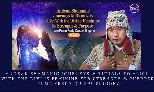 Andean Shamanic Journeys & Rituals to Align With the Divine Feminine for Strength & Purpose – Puma Fredy Quispe Singona |