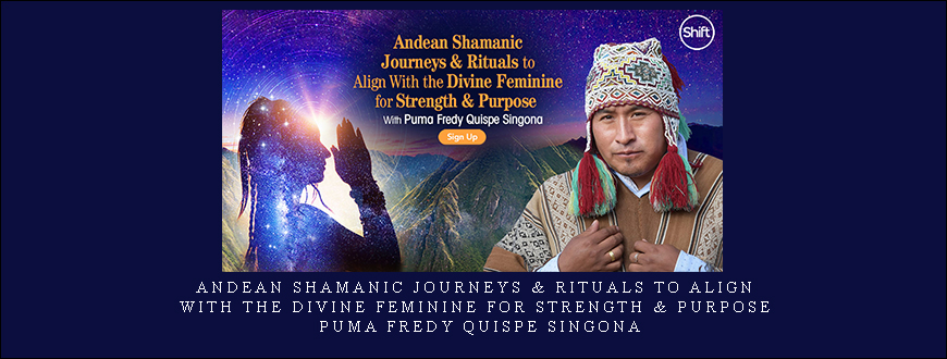 Andean Shamanic Journeys & Rituals to Align With the Divine Feminine for Strength & Purpose – Puma Fredy Quispe Singona