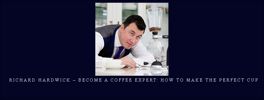 Richard Hardwick – Become a Coffee Expert: How to Make the Perfect Cup