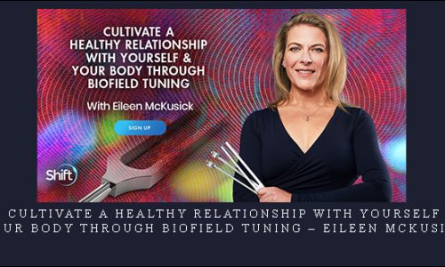 Cultivate a Healthy Relationship With Yourself & Your Body Through Biofield Tuning – Eileen McKusick |