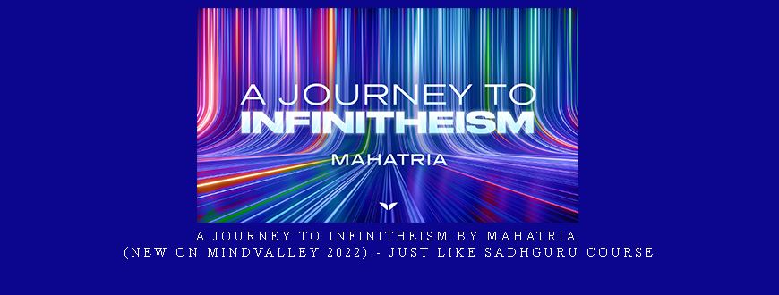 A Journey to Infinitheism by Mahatria (New on Mindvalley 2022) – just like Sadhguru course