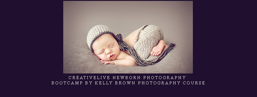 Creativelive Newborn Photography Bootcamp by Kelly Brown Photography Course