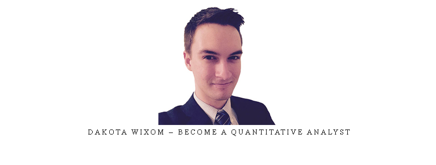 Dakota Wixom – Become a Quantitative Analyst