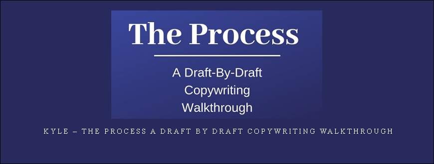 Kyle – The Process A Draft By Draft Copywriting Walkthrough