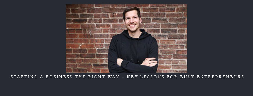 Starting a Business The Right Way – Key Lessons for Busy Entrepreneurs
