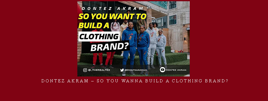 Dontez Akram – So You Wanna Build A Clothing Brand?