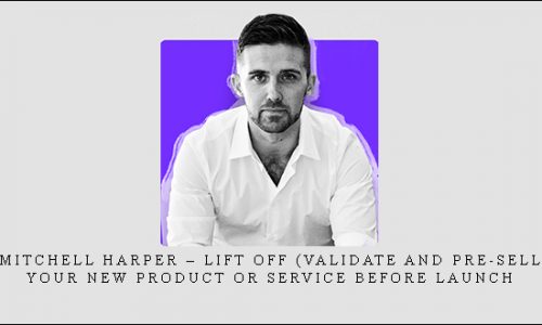 Mitchell Harper – Lift Off (Validate and Pre-sell Your New Product Or Service Before Launch |