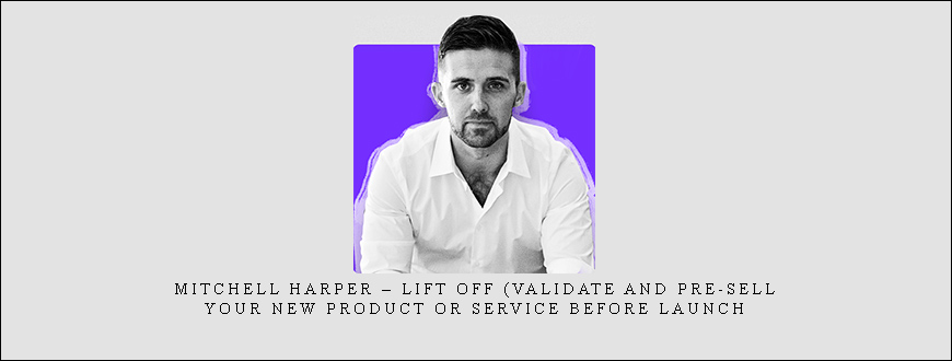 Mitchell Harper – Lift Off (Validate and Pre-sell Your New Product Or Service Before Launch