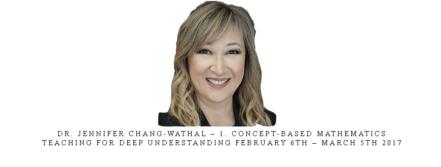 Dr. Jennifer Chang-Wathal – 1. Concept-Based Mathematics: Teaching for Deep Understanding February 6th – March 5th 2017