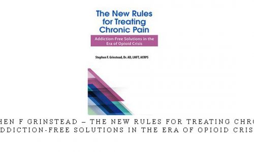 Dr. Stephen F Grinstead – The New Rules for Treating Chronic Pain: Addiction-Free Solutions in the Era of Opioid Crisis |