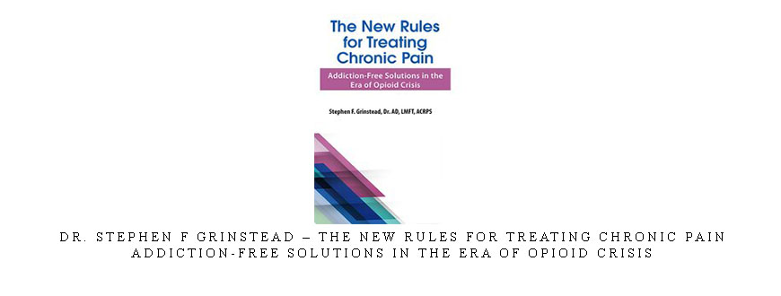 Dr. Stephen F Grinstead – The New Rules for Treating Chronic Pain: Addiction-Free Solutions in the Era of Opioid Crisis