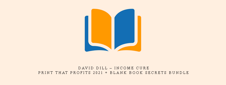 David Dill – Income Cure – Print That Profits 2021 + Blank Book Secrets Bundle