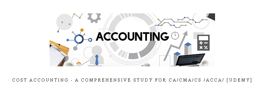 Cost Accounting – A Comprehensive Study for CA/CMA/CS /ACCA/ [udemy]