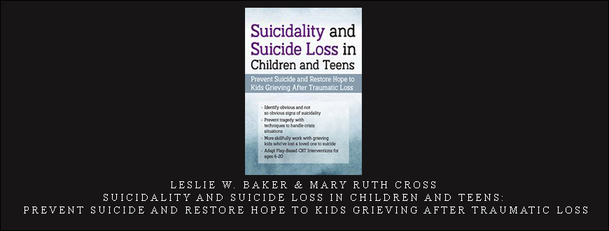 Leslie W. Baker & Mary Ruth Cross – Suicidality and Suicide Loss in Children and Teens: Prevent Suicide and Restore Hope to Kids Grieving After Traumatic Loss