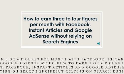 How to Earn 3 or 4 Figures Per Month with Facebook, Instant Articles and Google Adsense Witho How to Earn 3 or 4 Figures Per Month with Facebook, Instant Articles and Google Adsense Without Relying on Search Enginesut Relying on Search Engines |