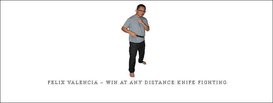 Felix Valencia – Win At Any Distance Knife Fighting
