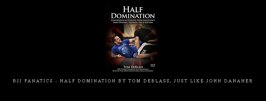 BJJ Fanatics – Half Domination by Tom DeBlass