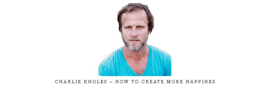 Charlie Knoles – How To Create More Happines