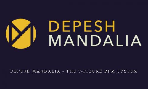 Depesh Mandalia – The 7-Figure BPM System |