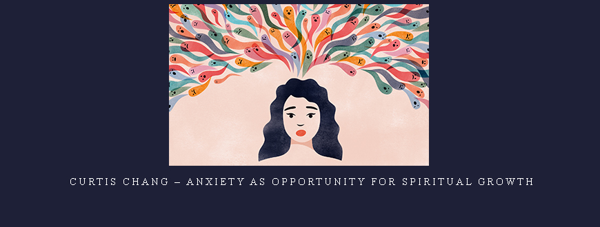 Curtis Chang – Anxiety as Opportunity for Spiritual Growth