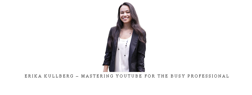 Erika Kullberg – Mastering YouTube for the Busy Professional