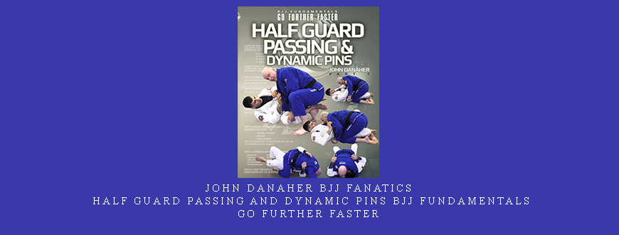 John Danaher BJJ Fanatics – Half Guard Passing and Dynamic Pins BJJ Fundamentals – Go Further Faster