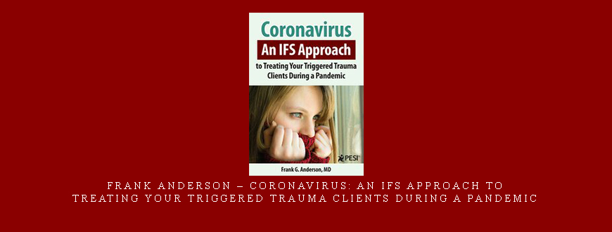 Frank Anderson – Coronavirus: An IFS Approach to Treating Your Triggered Trauma Clients During a Pandemic