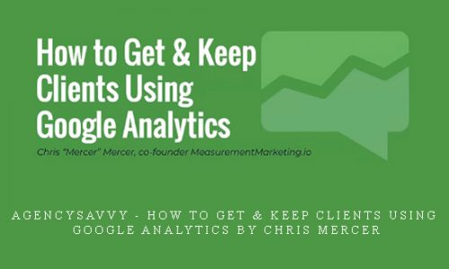 AgencySavvy – How to Get & Keep Clients Using Google Analytics by Chris Mercer |