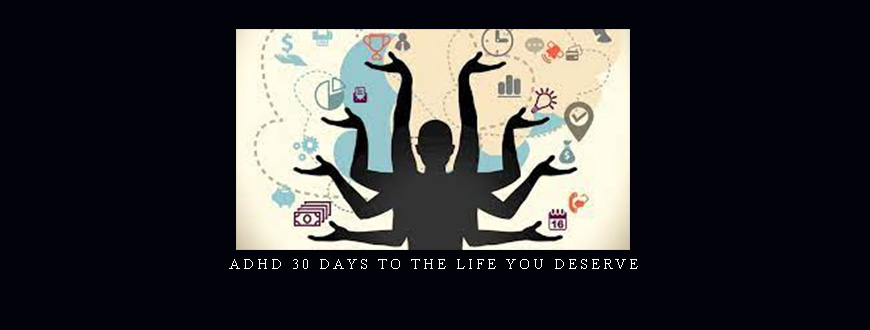 ADHD 30 Days To The Life You Deserve