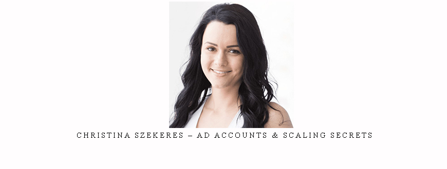 Christina Szekeres – Ad Accounts & Scaling Secrets