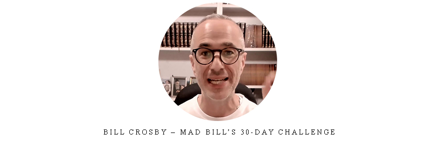 Bill Crosby – Mad Bill’s 30-Day Challenge