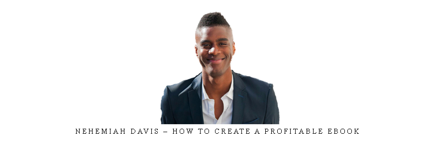 Nehemiah Davis – How to Create a Profitable Ebook