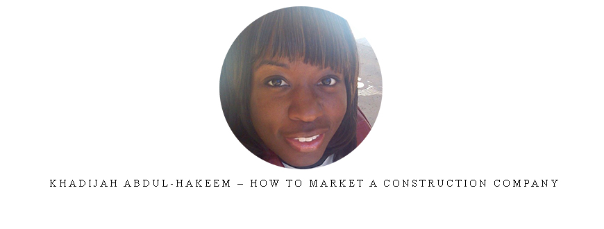 Khadijah Abdul-Hakeem – How to Market a Construction Company