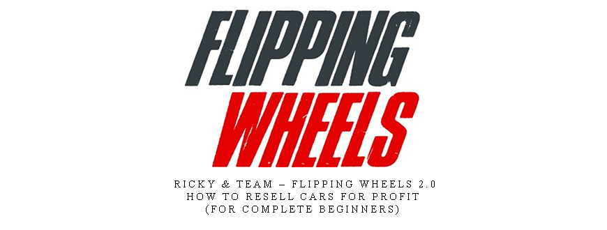 Ricky & Team – Flipping Wheels 2.0 – How To Resell Cars For Profit (FOR COMPLETE BEGINNERS)