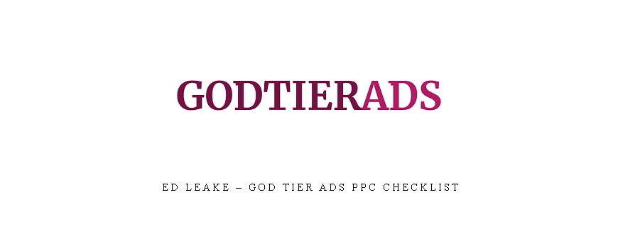 Ed Leake – God Tier Ads PPC Checklist