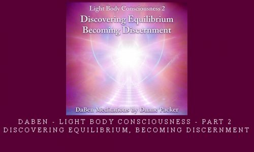 Daben – Light Body Consciousness – Part 2 – Discovering Equilibrium, Becoming Discernment |
