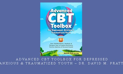Advanced CBT Toolbox for Depressed, Anxious & Traumatized Youth – Dr. David M. Pratt |
