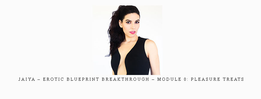 Jaiya – Erotic Blueprint Breakthrough – Module 0: Pleasure Treats