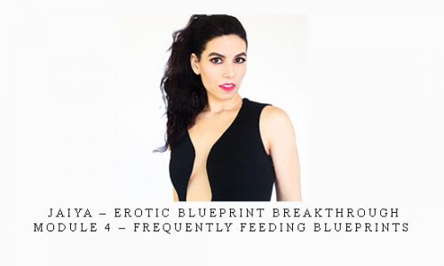 Jaiya – Erotic Blueprint Breakthrough – Module 4 – Frequently Feeding Blueprints |