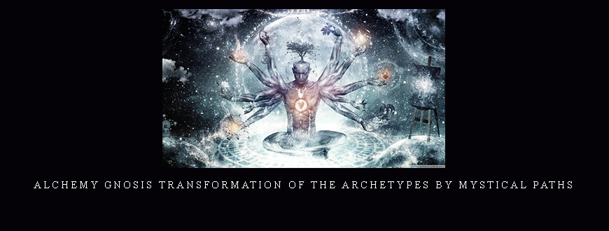 Alchemy Gnosis Transformation of the Archetypes by Mystical Paths