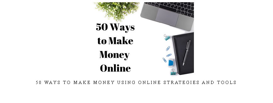50 Ways to Make Money Using Online Strategies And Tools