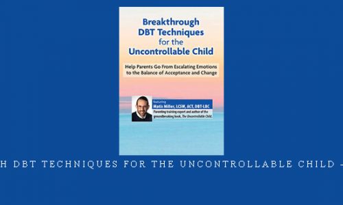 Breakthrough DBT Techniques for the Uncontrollable Child – Matis Miller |