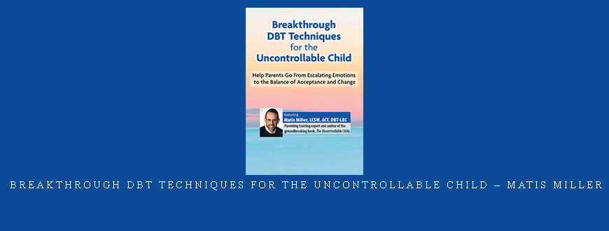 Breakthrough DBT Techniques for the Uncontrollable Child – Matis Miller