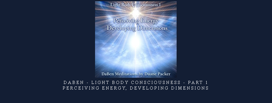 Daben – Light Body Consciousness – Part 1 – Perceiving Energy