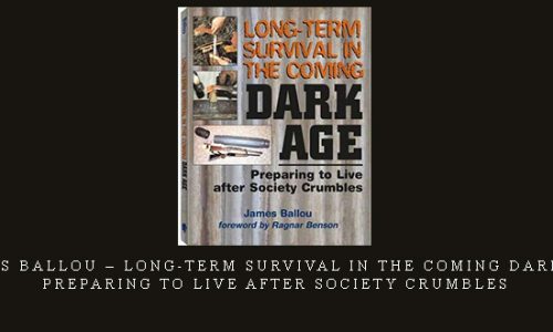 James Ballou – Long-Term Survival in the Coming Dark Age: Preparing to Live After Society Crumbles |